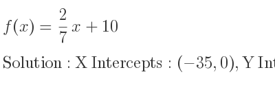 The f(x)= 2/7 x+10 is X Intercepts: (-35,0),Y Intercepts: (0,10)